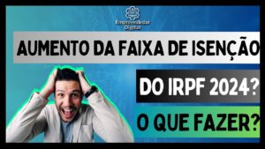 Aumento da faixa de isenção do Imposto de Renda para 2024!!!